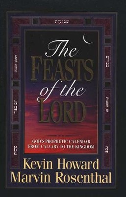 "The Feasts Of The Lord God's Prophetic Calendar From Calvary To The Kingdom" by Kevin Howard & Marvin Rosenthal
